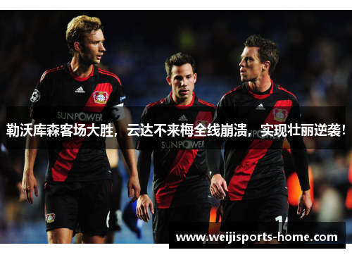 勒沃库森客场大胜，云达不来梅全线崩溃，实现壮丽逆袭！