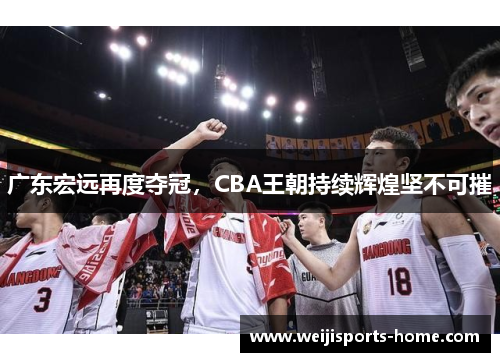 广东宏远再度夺冠，CBA王朝持续辉煌坚不可摧