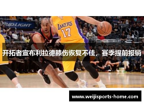 开拓者宣布利拉德膝伤恢复不佳，赛季提前报销