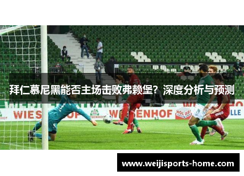 拜仁慕尼黑能否主场击败弗赖堡？深度分析与预测