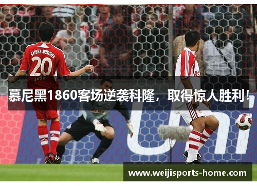 慕尼黑1860客场逆袭科隆，取得惊人胜利！