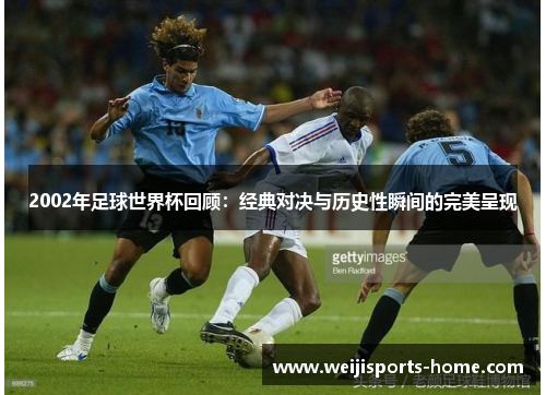 2002年足球世界杯回顾：经典对决与历史性瞬间的完美呈现