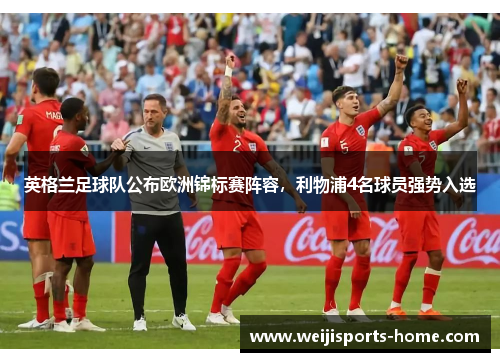 英格兰足球队公布欧洲锦标赛阵容，利物浦4名球员强势入选