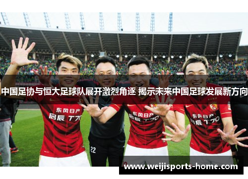 中国足协与恒大足球队展开激烈角逐 揭示未来中国足球发展新方向