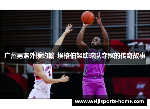 广州男篮外援约翰-埃格伯努助球队夺冠的传奇故事