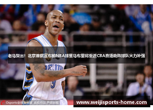 老马复出！北京首钢宣布前NBA球星马布里将重返CBA赛场助阵球队火力补强