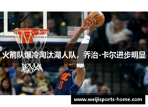 火箭队爆冷淘汰湖人队，乔治-卡尔进步明显