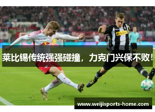 莱比锡传统强强碰撞，力克门兴保不败！