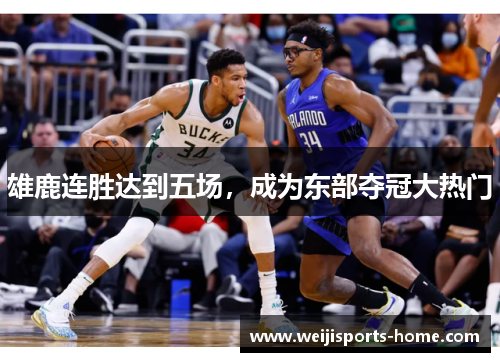 雄鹿连胜达到五场，成为东部夺冠大热门