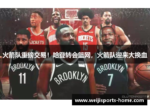 火箭队重磅交易！哈登转会篮网，火箭队迎来大换血