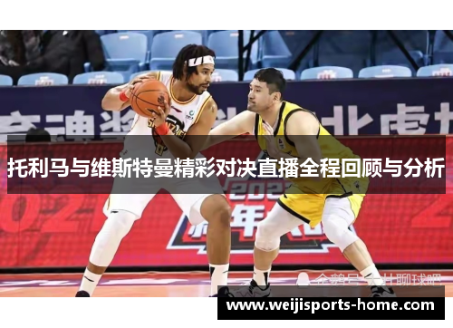 托利马与维斯特曼精彩对决直播全程回顾与分析