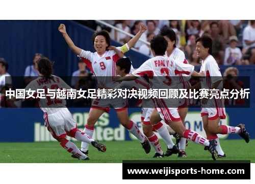 中国女足与越南女足精彩对决视频回顾及比赛亮点分析