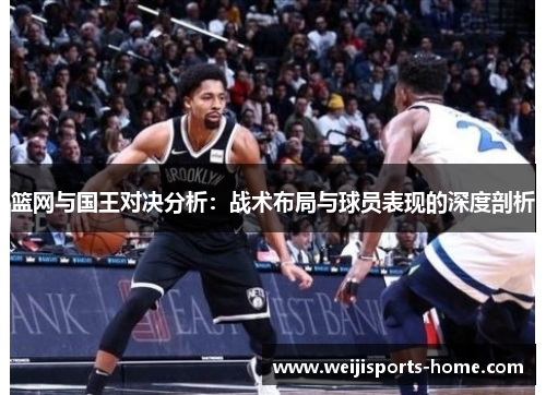 篮网与国王对决分析：战术布局与球员表现的深度剖析