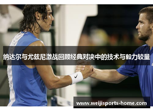 纳达尔与尤兹尼激战回顾经典对决中的技术与毅力较量