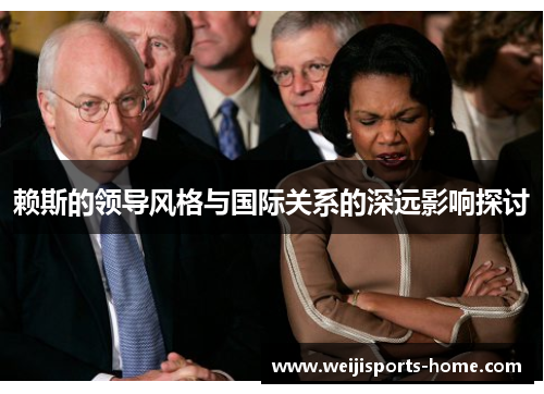 赖斯的领导风格与国际关系的深远影响探讨